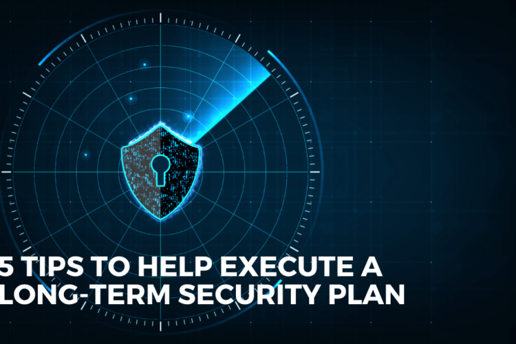 5 Tips to Help Execute a Long-Tern Security Plan